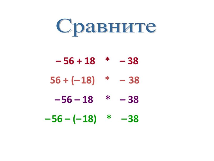 Сравните – 56 + 18 * – 38 56 + (– 18) * – 38 – 56 – 18 * – 38 – 56 –…