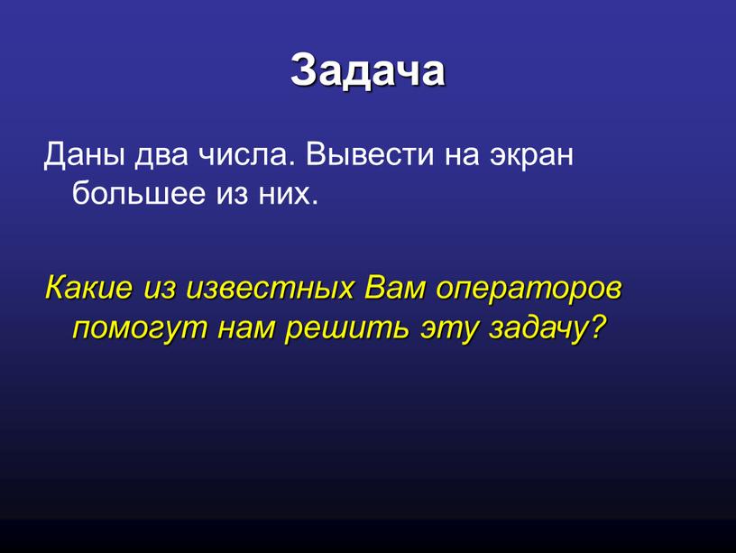 Задача Даны два числа. Вывести на экран большее из них