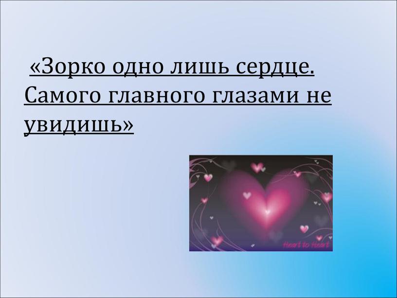 Зорко одно лишь сердце. Самого главного глазами не увидишь»