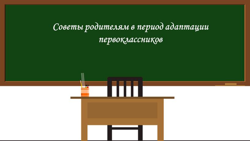 Советы родителям в период адаптации первоклассников