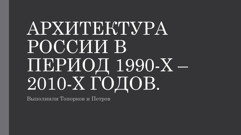 АРХИТЕКТУРА РОССИИ В ПЕРИОД 1990-Х – 2010-Х