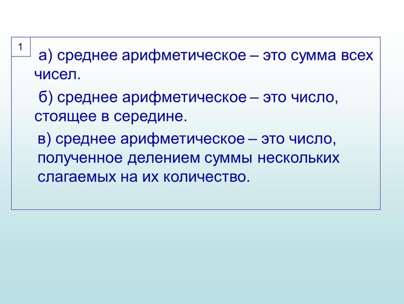 а) среднее арифметическое – это сумма всех чисел. б) среднее арифметическое – это число, стоящее в середине. в) среднее арифметическое – это число, полученное делением…