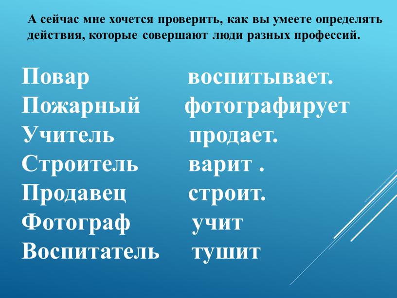 А сейчас мне хочется проверить, как вы умеете определять действия, которые совершают люди разных профессий