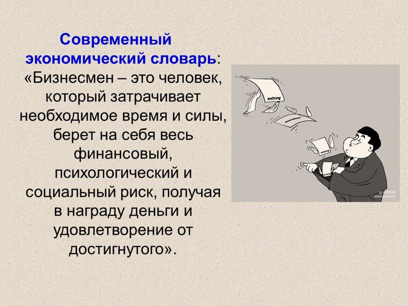 Современный экономический словарь : «Бизнесмен – это человек, который затрачивает необходимое время и силы, берет на себя весь финансовый, психологический и социальный риск, получая в…