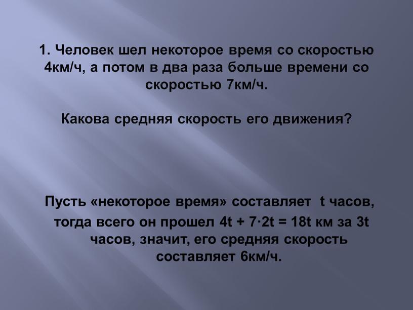 Человек шел некоторое время со скоростью 4км/ч, а потом в два раза больше времени со скоростью 7км/ч