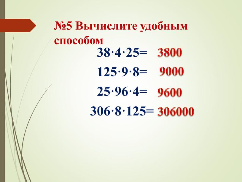 Вычислите удобным способом 38·4·25= 125·9·8= 25·96·4= 306·8·125= 3800 9000 9600 306000