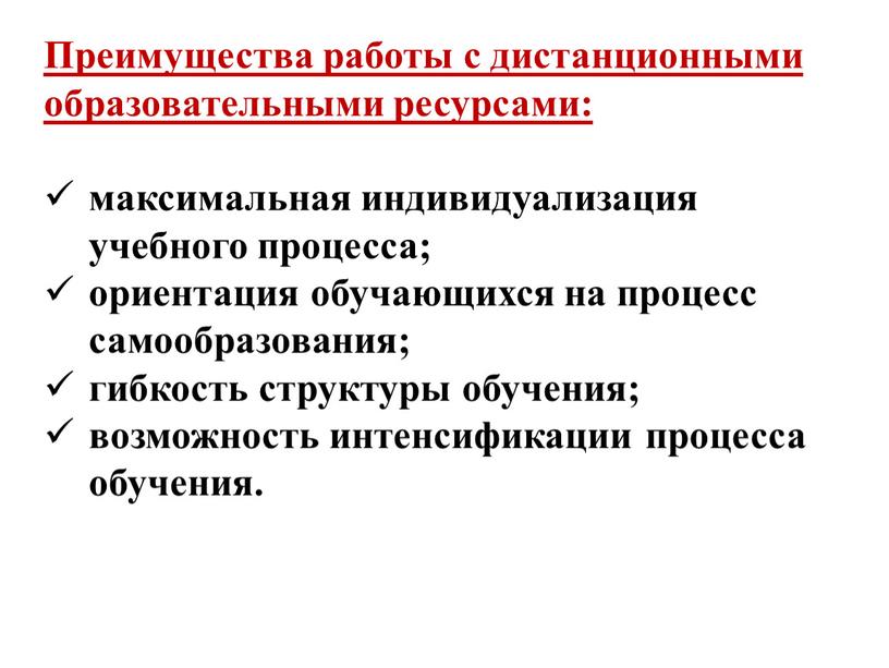 Преимущества работы с дистанционными образовательными ресурсами: максимальная индивидуализация учебного процесса; ориентация обучающихся на процесс самообразования; гибкость структуры обучения; возможность интенсификации процесса обучения