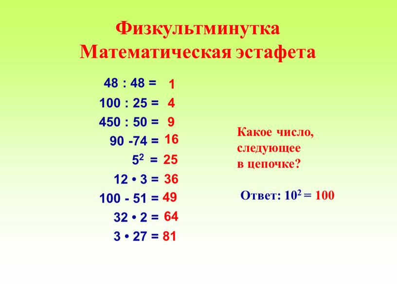 Физкультминутка Математическая эстафета 48 : 48 = 100 : 25 = 450 : 50 = 90 -74 = 52 = 12 • 3 = 100…