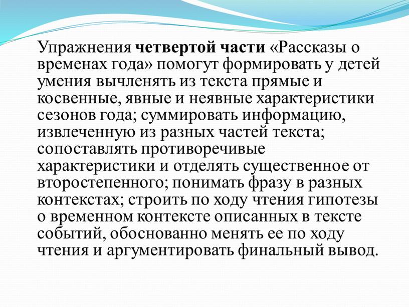 Упражнения четвертой части «Рассказы о временах года» помогут формировать у детей умения вычленять из текста прямые и косвенные, явные и неявные характеристики сезонов года; суммировать…