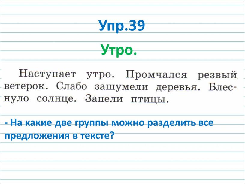 Упр.39 Утро. - На какие две группы можно разделить все предложения в тексте?