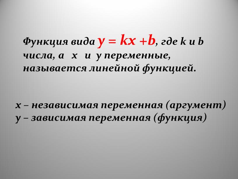 Функция вида y = kx +b, где k и b числа, а x и y переменные, называется линейной функцией