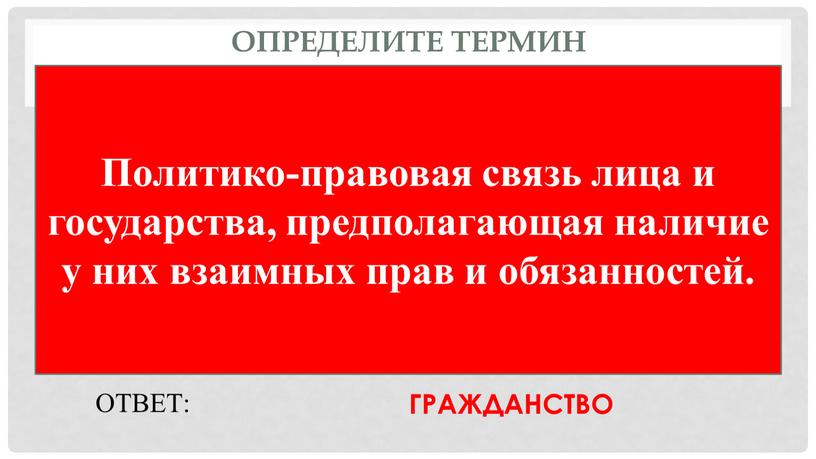 Определите термин Политико-правовая связь лица и государства, предполагающая наличие у них взаимных прав и обязанностей