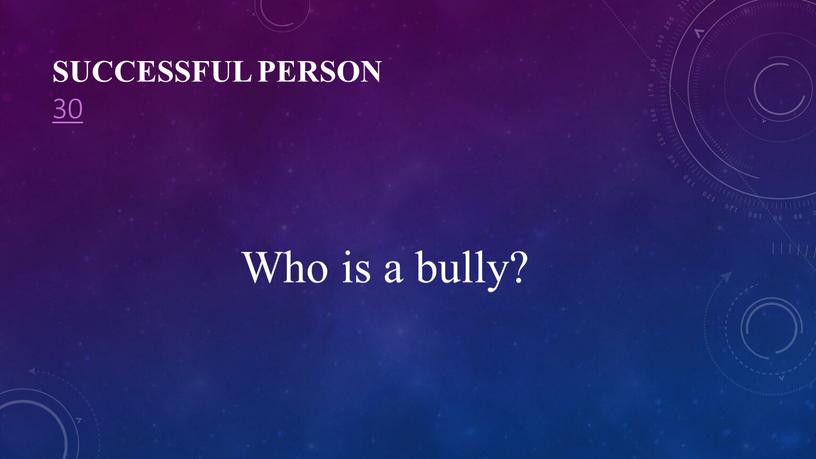 Successful person 30 Who is a bully?