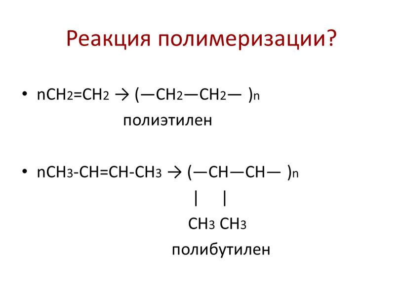 Реакция полимеризации? nСН2=СН2 → (—СН2—СН2— )n полиэтилен nСН3-СН=СН-СН3 → (—СН—СН— )n | |
