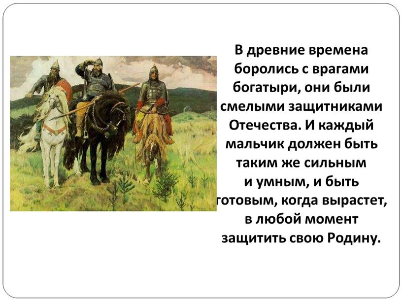 В древние времена боролись с врагами богатыри, они были смелыми защитниками