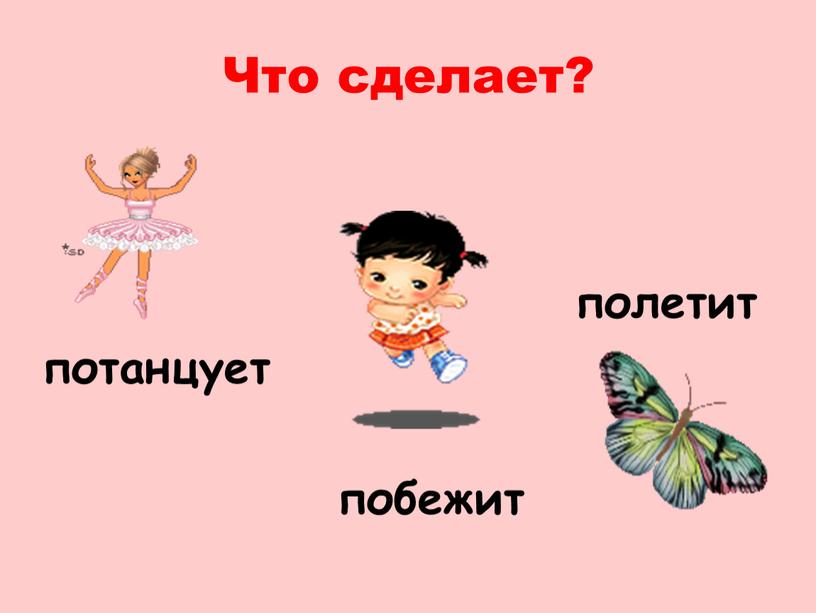 Что сделает? полетит потанцует побежит