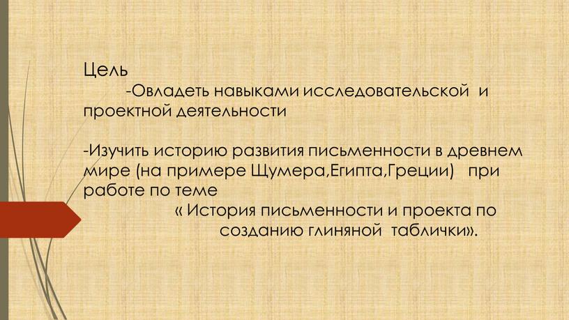 Цель -Овладеть навыками исследовательской и проектной деятельности -Изучить историю развития письменности в древнем мире (на примере