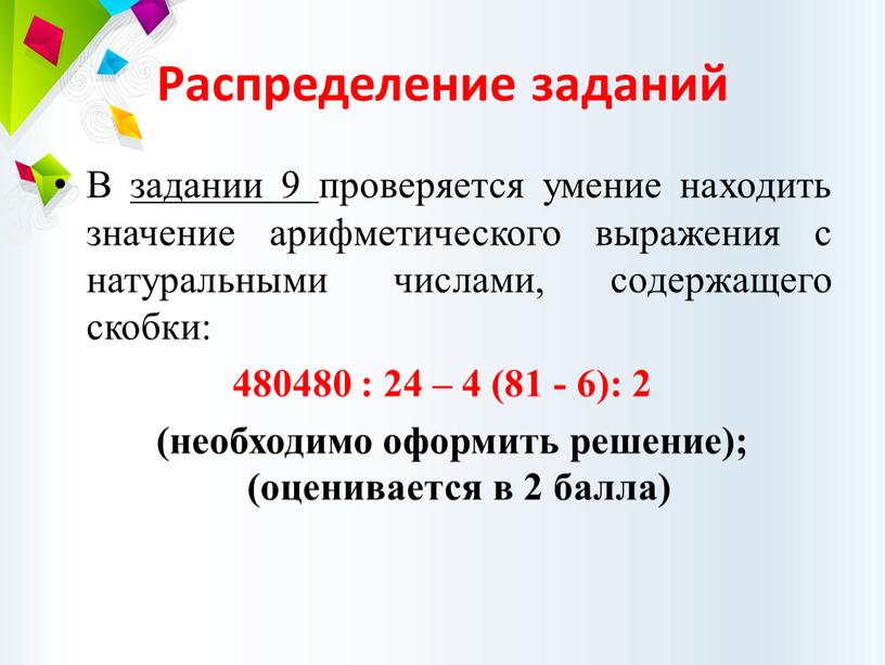 Распределение заданий В задании 9 проверяется умение находить значение арифметического выражения с натуральными числами, содержащего скобки: 480480 : 24 – 4 (81 - 6): 2…