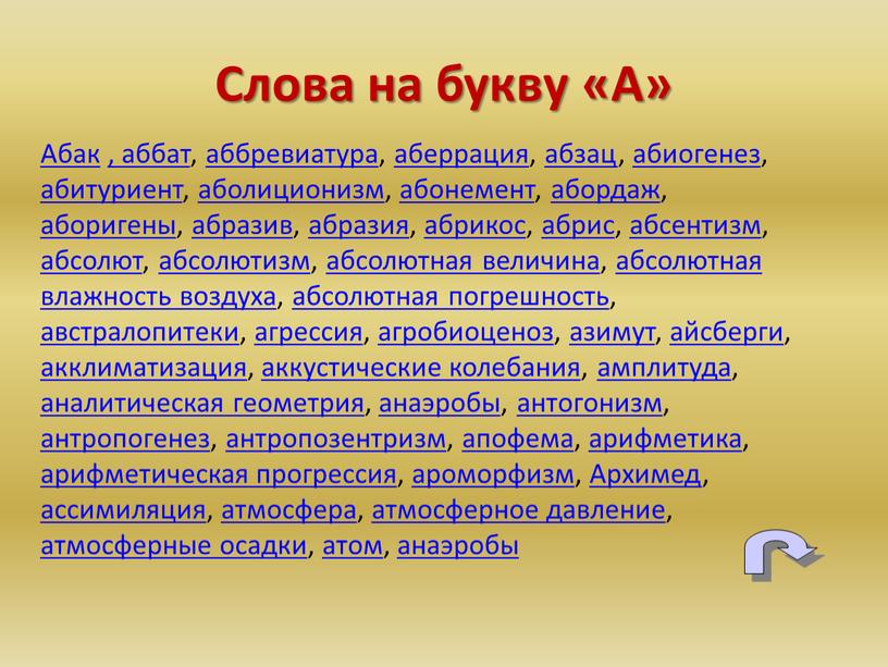 Слова на букву «А» Абак , аббат, аббревиатура, аберрация, абзац, абиогенез, абитуриент, аболиционизм, абонемент, абордаж, аборигены, абразив, абразия, абрикос, абрис, абсентизм, абсолют, абсолютизм, абсолютная величина,…