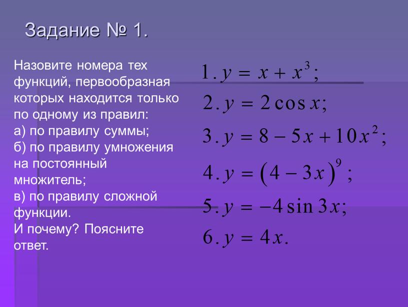 Задание № 1. Назовите номера тех функций, первообразная которых находится только по одному из правил: а) по правилу суммы; б) по правилу умножения на постоянный…