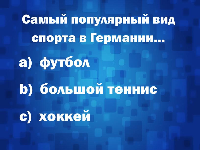 Самый популярный вид спорта в Германии… а) футбол b) большой теннис c) хоккей