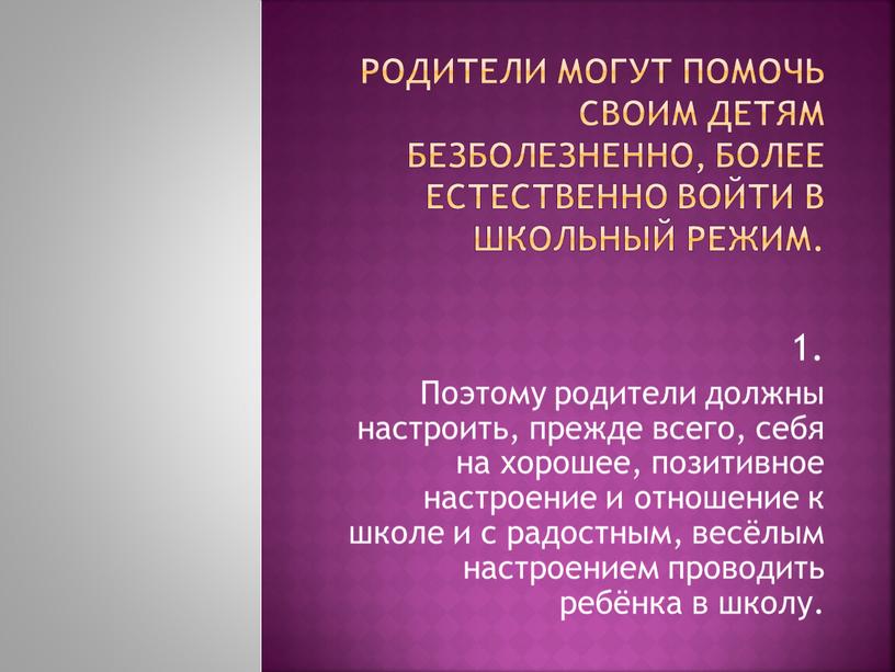 Поэтому родители должны настроить, прежде всего, себя на хорошее, позитивное настроение и отношение к школе и с радостным, весёлым настроением проводить ребёнка в школу