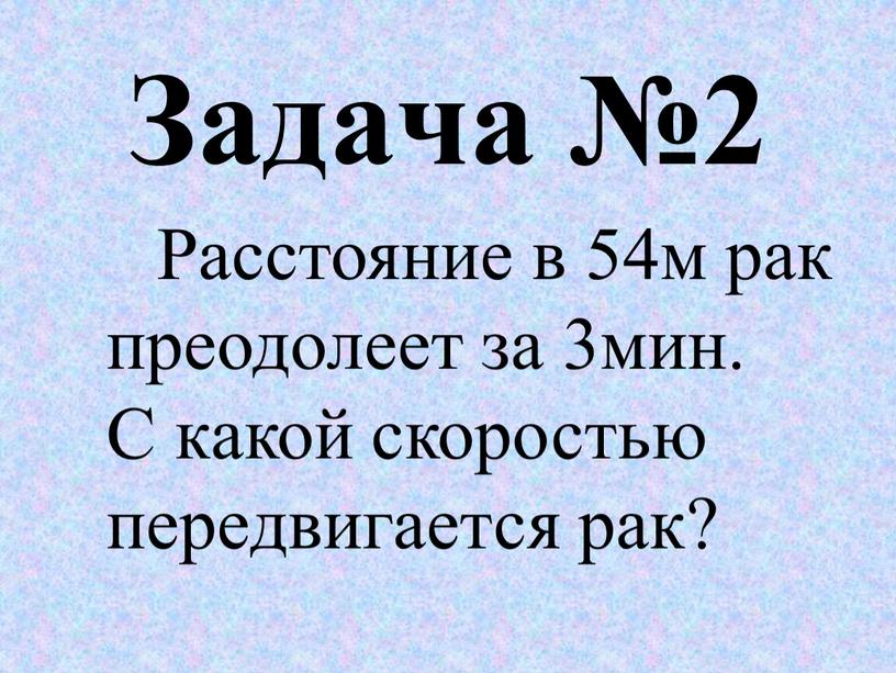 Задача №2 Расстояние в 54м рак преодолеет за 3мин