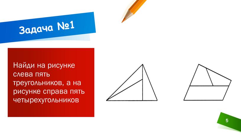 Найди на рисунке слева пять треугольников, а на рисунке справа пять четырехугольников