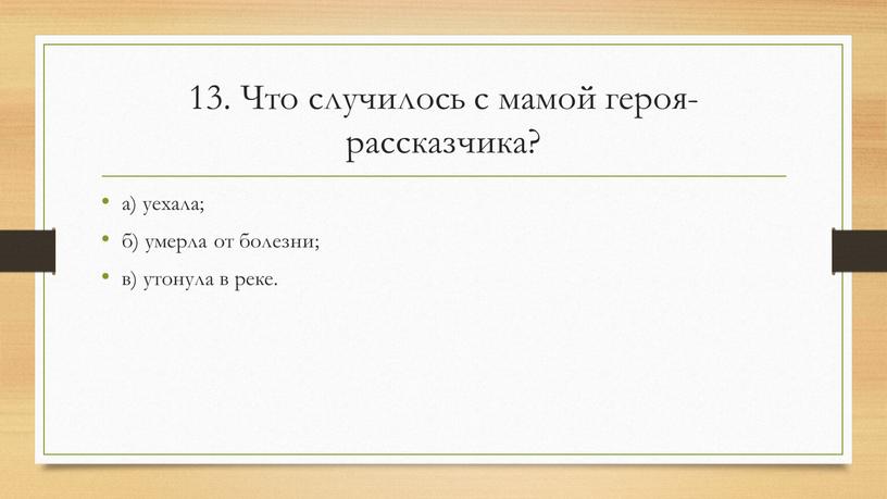 Что случилось с мамой героя-рассказчика? а) уехала; б) умерла от болезни; в) утонула в реке