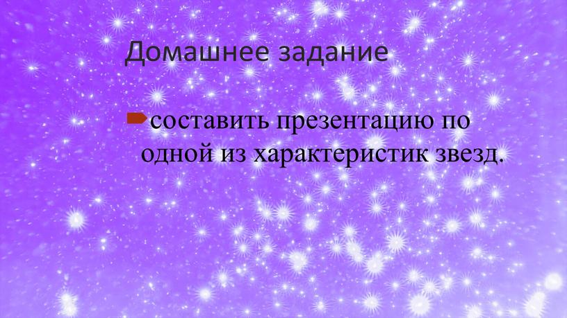 Домашнее задание составить презентацию по одной из характеристик звезд