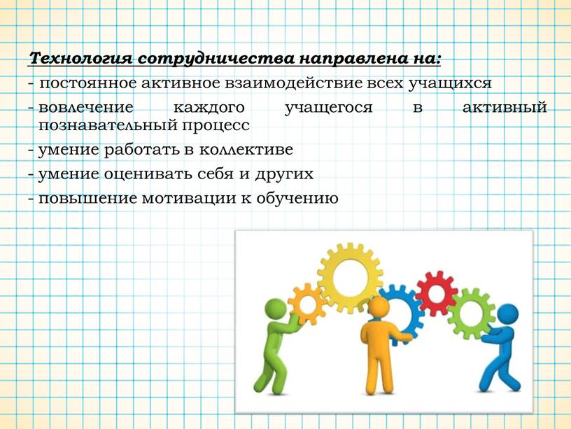 Технология сотрудничества направлена на: - постоянное активное взаимодействие всех учащихся вовлечение каждого учащегося в активный познавательный процесс умение работать в коллективе умение оценивать себя и…