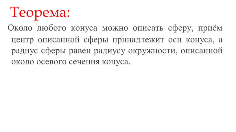 Около любого конуса можно описать сферу, приём центр описанной сферы принадлежит оси конуса, а радиус сферы равен радиусу окружности, описанной около осевого сечения конуса