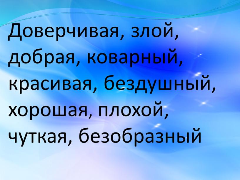 Доверчивая, злой, добрая, коварный, красивая, бездушный, хорошая, плохой, чуткая, безобразный