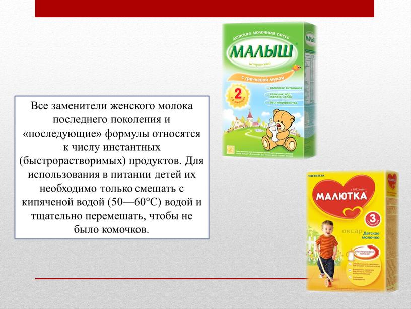 Все заменители женского молока последнего поколения и «последующие» формулы относятся к числу инстантных (быстрорастворимых) продуктов