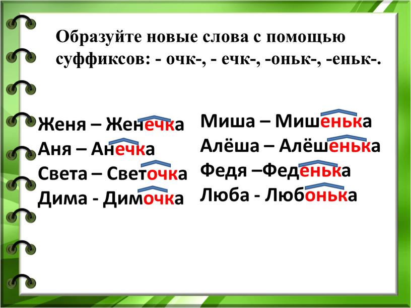 Образуйте новые слова с помощью суффиксов: - очк-, - ечк-, -оньк-, -еньк-