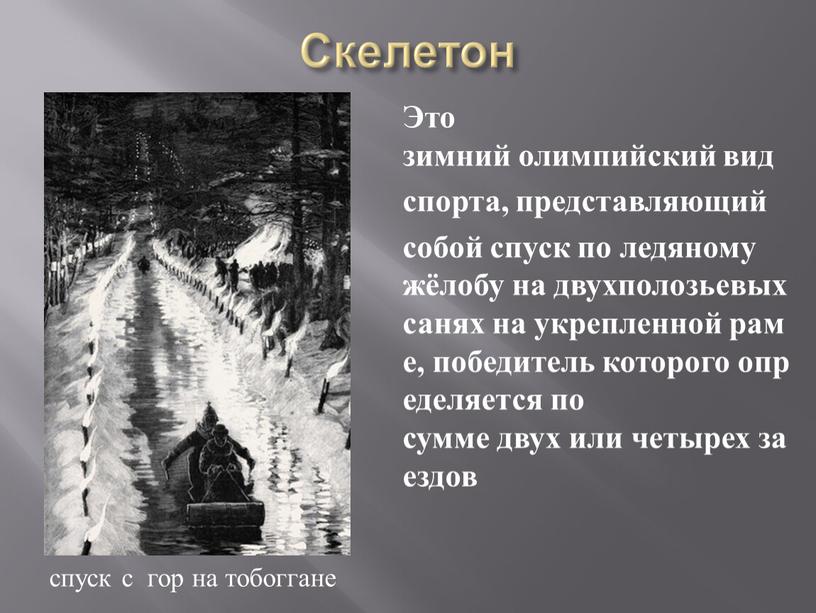 Скелетон Это зимний олимпийский вид спорта, представляющий собой спуск по ледяному жёлобу на двухполозьевых санях на укрепленной раме, победитель которого определяется по сумме двух или…