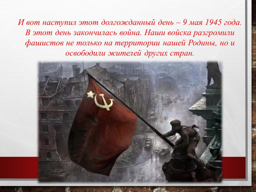 И вот наступил этот долгожданный день – 9 мая 1945 года