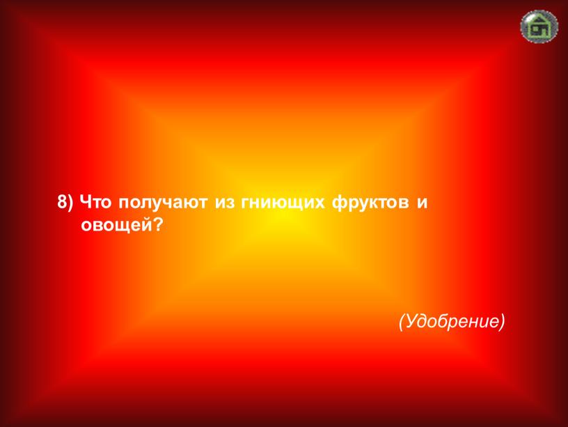 Удобрение) 8) Что получают из гниющих фруктов и овощей?