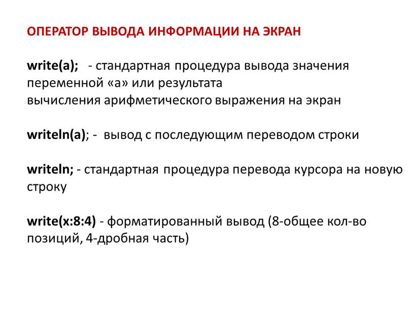 ОПЕРАТОР ВЫВОДА ИНФОРМАЦИИ НА ЭКРАН write(a); - стандартная процедура вывода значения переменной «а» или результата вычисления арифметического выражения на экран writeln(а) ; - вывод с…