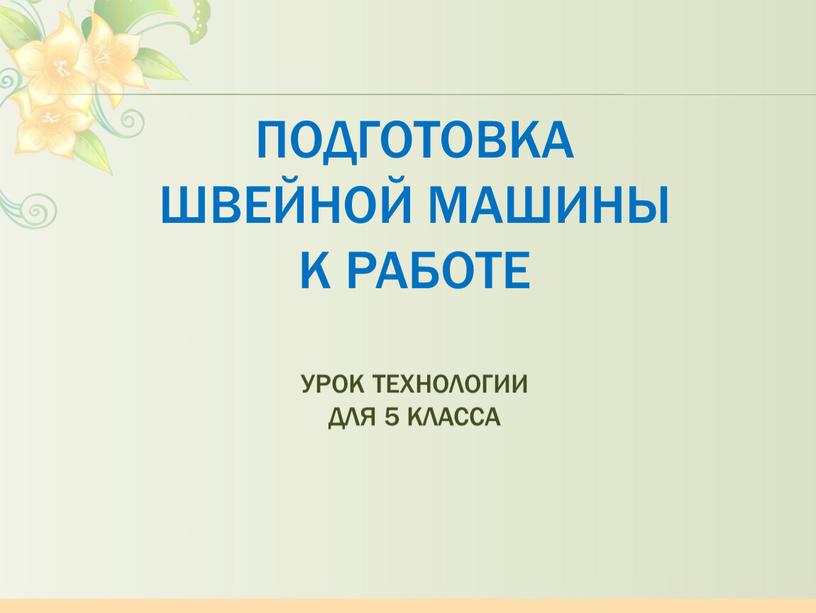 Подготовка швейной машины к работе урок технологии для 5 класса