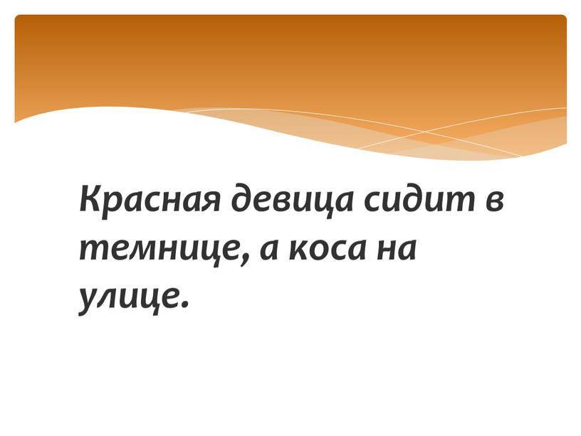 Красная девица сидит в темнице, а коса на улице