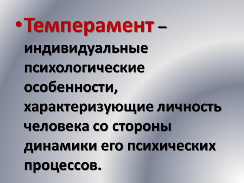 Темперамент – индивидуальные психологические особенности, характеризующие личность человека со стороны динамики его психических процессов