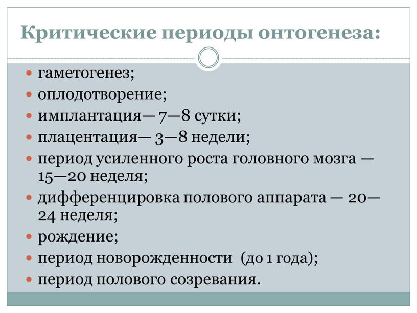 Критические периоды онтогенеза: гаметогенез; оплодотворение; имплантация— 7—8 сутки; плацентация— 3—8 недели; период усиленного роста головного мозга — 15—20 неделя; дифференцировка полового аппарата — 20—24 неделя;…