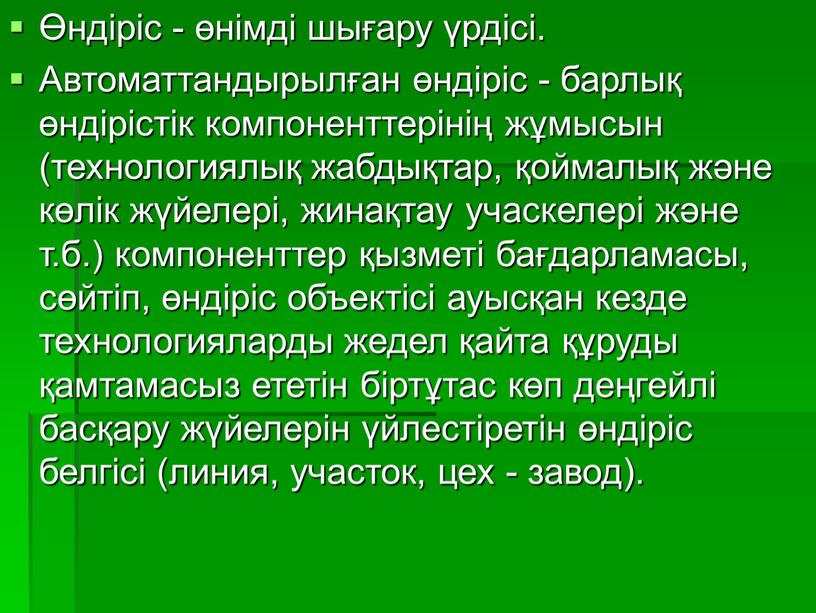 Автоматтандырылған өндіріс - барлық өндірістік компоненттерінің жұмысын (технологиялық жабдықтар, қоймалық және көлік жүйелері, жинақтау учаскелері және т