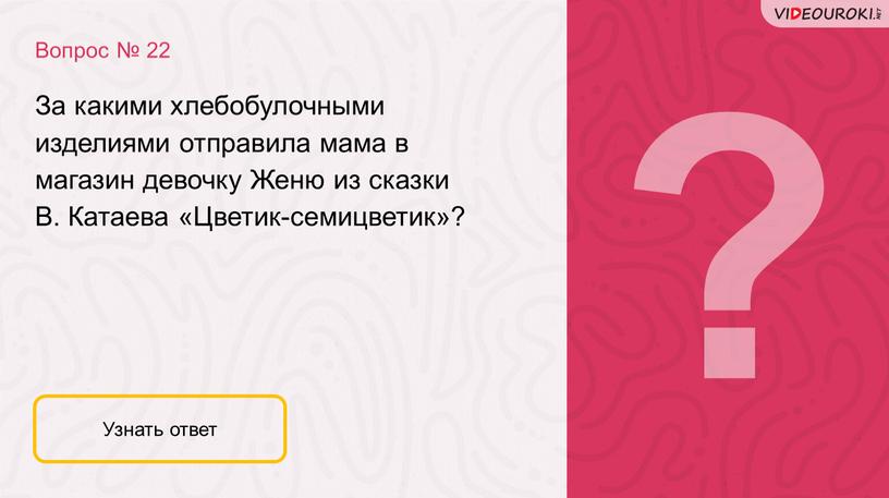 Вопрос № 22 Узнать ответ За какими хлебобулочными изделиями отправила мама в магазин девочку