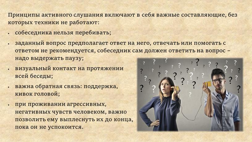 Принципы активного слушания включают в себя важные составляющие, без которых техники не работают: собеседника нельзя перебивать; заданный вопрос предполагает ответ на него, отвечать или помогать…