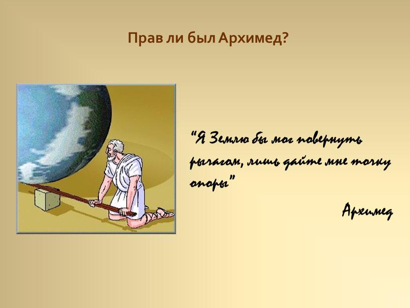 Я Землю бы мог повернуть рычагом, лишь дайте мне точку опоры”