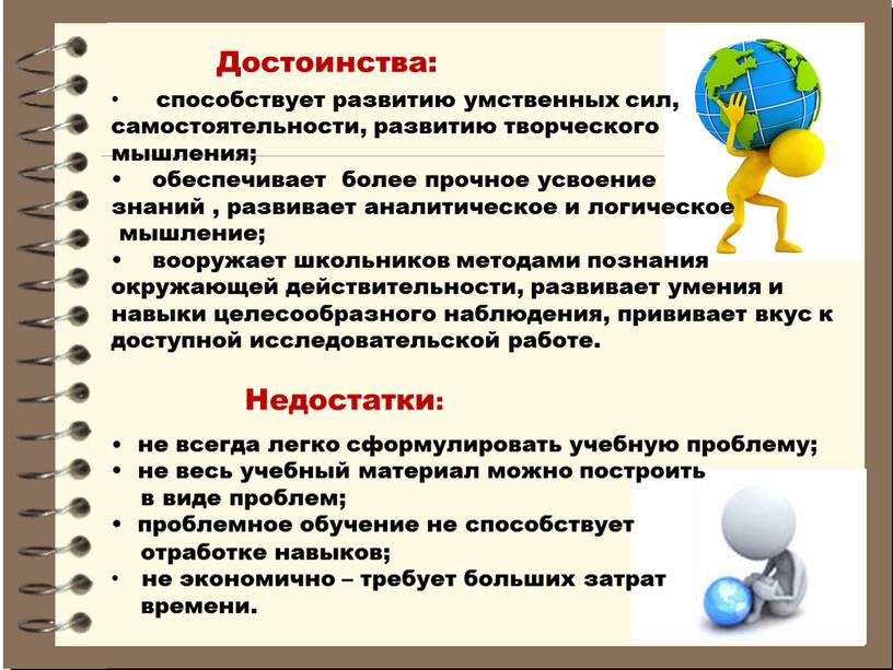 Достоинства: Недостатки: способствует развитию умственных сил, самостоятельности, развитию творческого мышления; • обеспечивает более прочное усвоение знаний , развивает аналитическое и логическое мышление; • вооружает школьников…