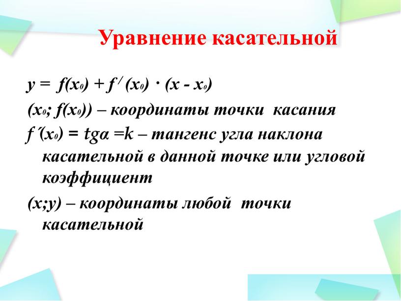 y = f(x0) + f / (x0) · (x - x0) (x0; f(x0)) – координаты точки касания f´(x0) = tgα =k – тангенс угла наклона…