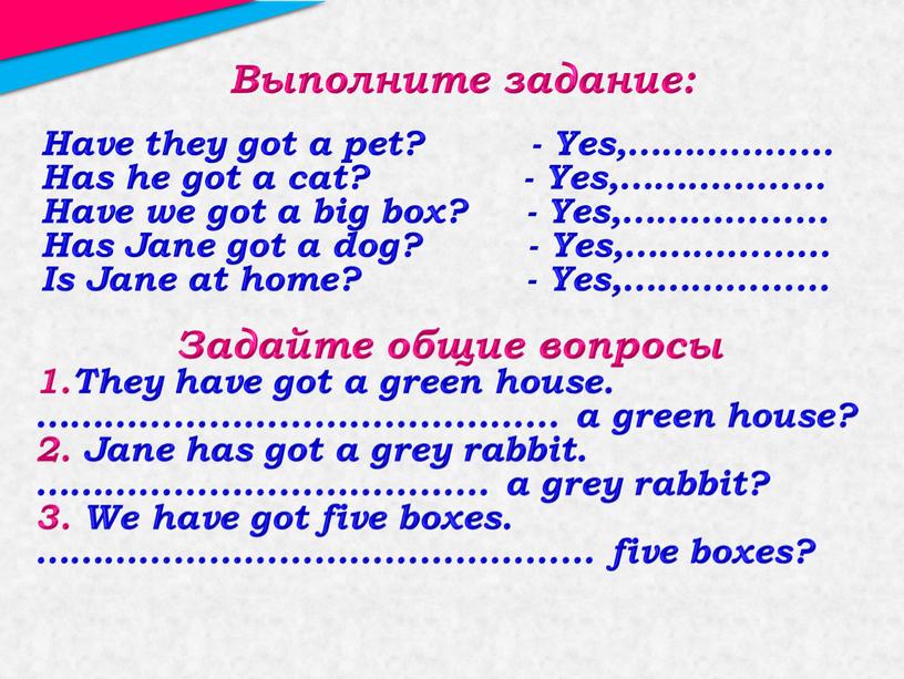 Выполните задание: Have they got a pet? -